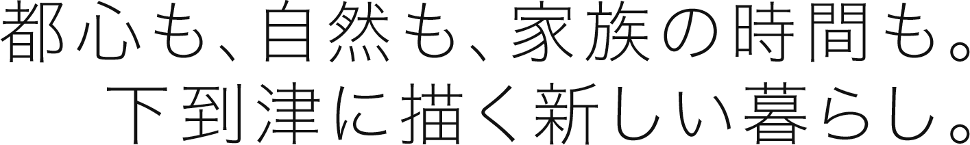 都心も、自然も、家族の時間も。下到津に描く新しい暮らし。