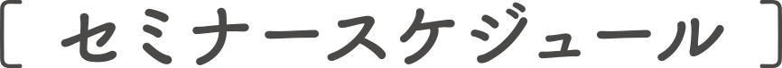 ［ セミナースケジュール ］