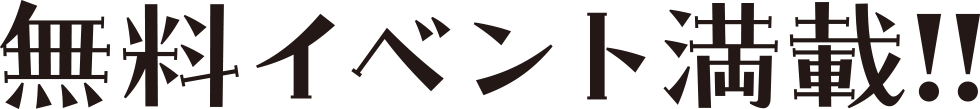 無料イベント満載!!