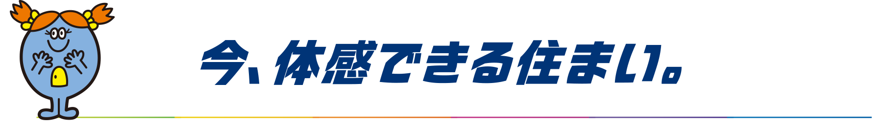 今、体感できる住まい。