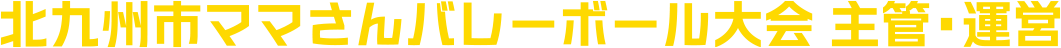 北九州市ママさんバレーボール大会 主管・運営