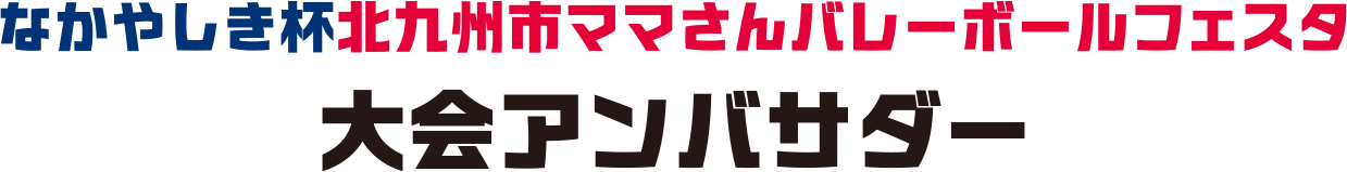 なかやしき杯北九州市ママさんバレーボールフェスタ大会アンバサダー