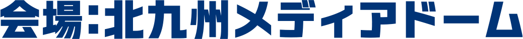 会場：北九州メディアドーム